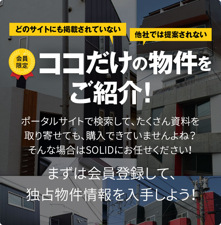 どのサイトにも掲載されていない 他社では提案されていない 会員限定 ココだけの物件をご紹介！