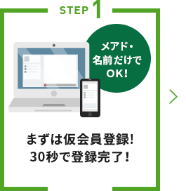 STEP1 まずは仮会員登録!30秒で登録完了！