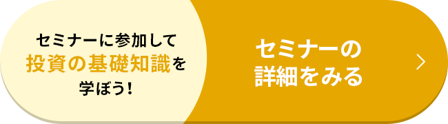 セミナーに参加して投資の基礎知識を学ぼう！ セミナーの詳細を見る