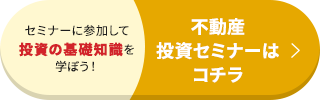 セミナーに参加して投資の基礎知識を学ぼう！ 不動産投資セミナーはコチラ