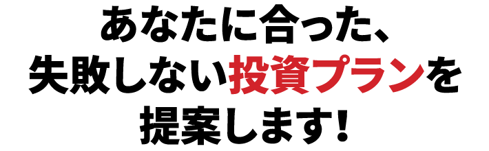 あなたに合った、失敗しない投資プランを提案します！